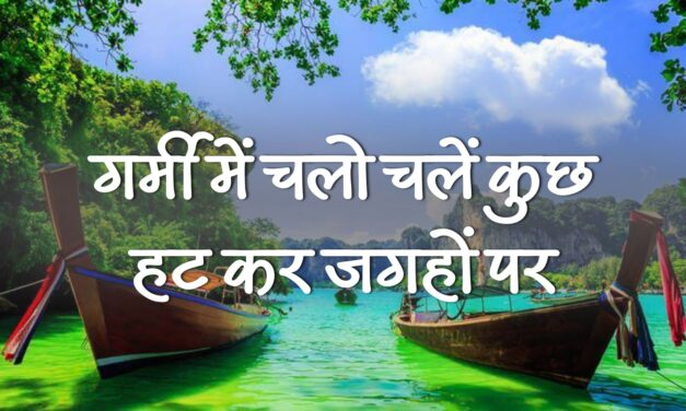 गर्मी में चलो चलें कुछ हट कर जगहों पर 